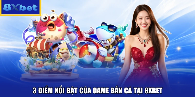 3 Điểm nổi bật của game bắn cá tại 8xbet